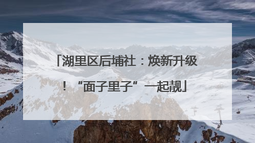 湖里区后埔社：焕新升级！“面子里子”一起靓