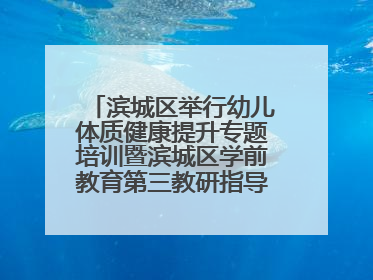 滨城区举行幼儿体质健康提升专题培训暨滨城区学前教育第三教研指导责任区开放活动