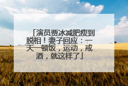 演员贾冰减肥瘦到脱相！妻子回应：一天一顿饭，运动，戒酒，就这样了