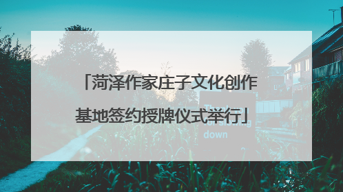 菏泽作家庄子文化创作基地签约授牌仪式举行