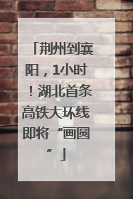 荆州到襄阳，1小时！湖北首条高铁大环线即将“画圆”