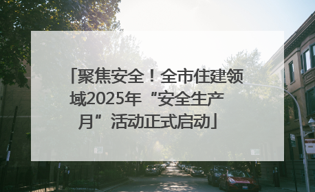 聚焦安全！全市住建领域2025年“安全生产月”活动正式启动