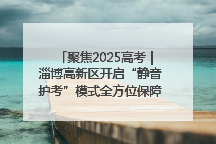 聚焦2025高考｜淄博高新区开启“静音护考”模式全方位保障高考环境整洁