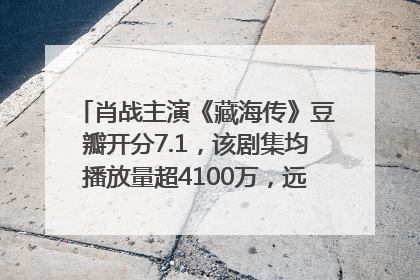 肖战主演《藏海传》豆瓣开分7.1，该剧集均播放量超4100万，远超第二名《折腰》