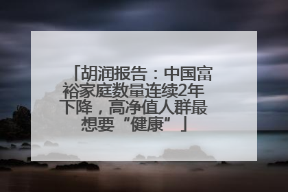 胡润报告：中国富裕家庭数量连续2年下降，高净值人群最想要“健康”