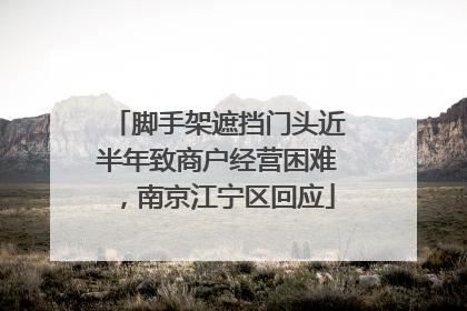 脚手架遮挡门头近半年致商户经营困难，南京江宁区回应