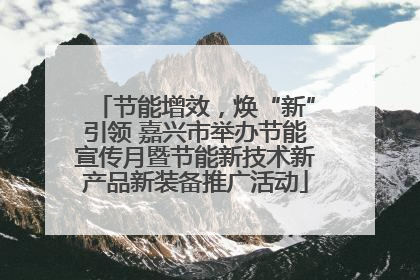 节能增效，焕“新”引领 嘉兴市举办节能宣传月暨节能新技术新产品新装备推广活动