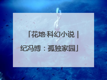 花地·科幻小说｜纪冯博：孤独家园