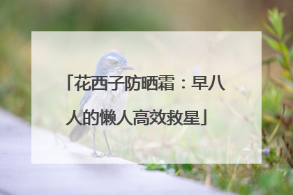 花西子防晒霜：早八人的懒人高效救星