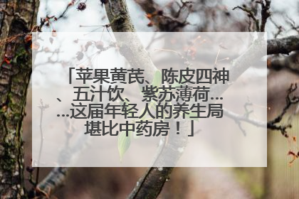 苹果黄芪、陈皮四神、五汁饮、紫苏薄荷……这届年轻人的养生局堪比中药房！