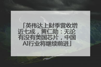 英伟达上财季营收增近七成，黄仁勋：无论有没有美国芯片，中国AI行业将继续前进