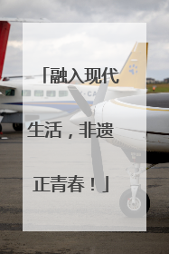 融入现代生活，非遗正青春！
