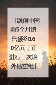 融创中国前5个月销售额约160亿元，正进行二次境外债重组