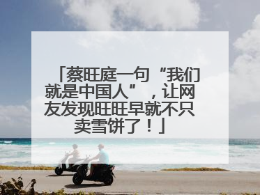 蔡旺庭一句“我们就是中国人”，让网友发现旺旺早就不只卖雪饼了！