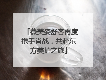 薇美姿舒客再度携手肖战，共赴东方美护之旅