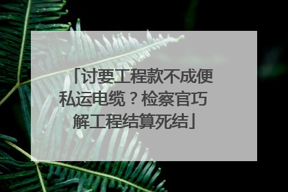 讨要工程款不成便私运电缆？检察官巧解工程结算死结