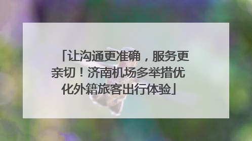 让沟通更准确，服务更亲切！济南机场多举措优化外籍旅客出行体验
