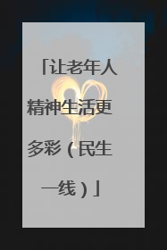 让老年人精神生活更多彩（民生一线）