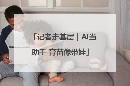记者走基层｜AI当助手 育苗像带娃