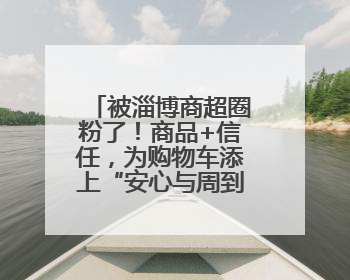 被淄博商超圈粉了！商品+信任，为购物车添上“安心与周到”的双重注脚