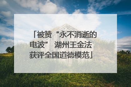 被赞“永不消逝的电波” 湖州王金法获评全国道德模范