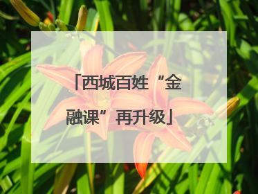 西城百姓“金融课”再升级