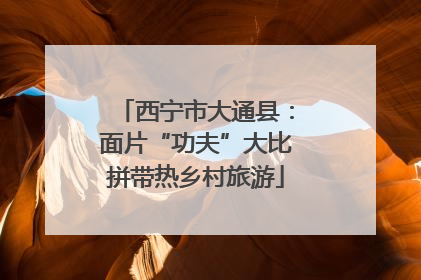 西宁市大通县：面片“功夫”大比拼带热乡村旅游