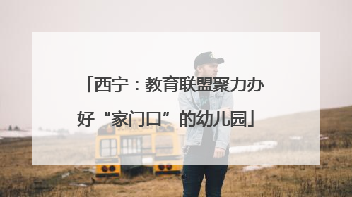 西宁：教育联盟聚力办好“家门口”的幼儿园