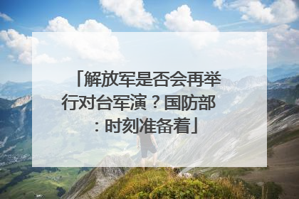 解放军是否会再举行对台军演？国防部：时刻准备着
