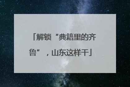 解锁“典籍里的齐鲁”，山东这样干