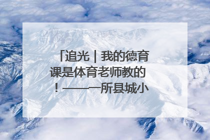 追光｜我的德育课是体育老师教的！——一所县城小学的思政课改革