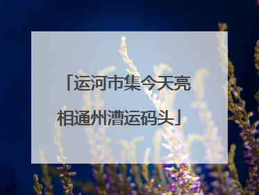 运河市集今天亮相通州漕运码头