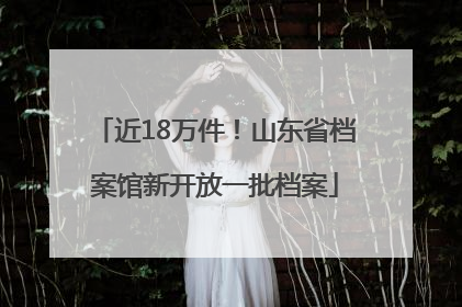 近18万件！山东省档案馆新开放一批档案