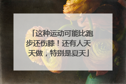 这种运动可能比跑步还伤膝！还有人天天做，特别是夏天