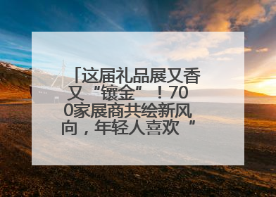 这届礼品展又香又“镶金”！700家展商共绘新风向，年轻人喜欢“有故事的礼物”