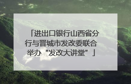 进出口银行山西省分行与晋城市发改委联合举办“发改大讲堂”