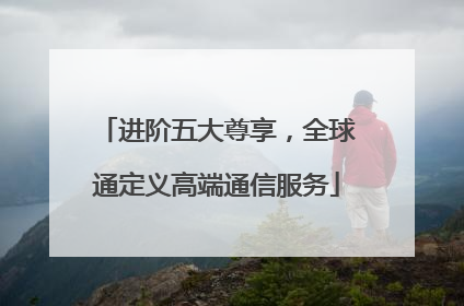 进阶五大尊享，全球通定义高端通信服务