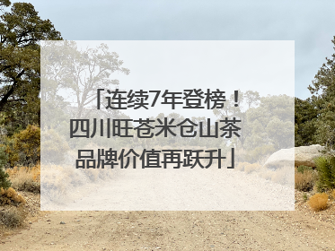 连续7年登榜！四川旺苍米仓山茶品牌价值再跃升