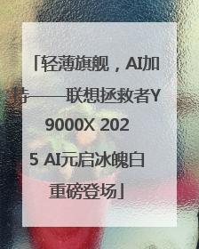 轻薄旗舰，AI加持——联想拯救者Y9000X 2025 AI元启冰魄白重磅登场