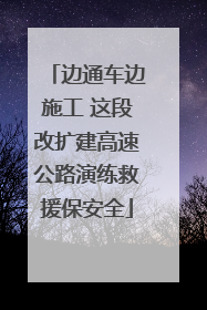 边通车边施工 这段改扩建高速公路演练救援保安全