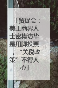 贸促会：美工商界人士密集访华是用脚投票，“关税政策”不得人心