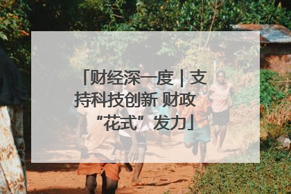 财经深一度｜支持科技创新 财政“花式”发力