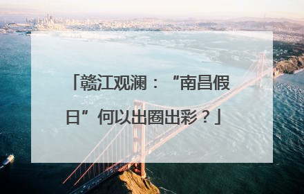 赣江观澜：“南昌假日”何以出圈出彩？