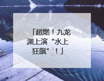 超燃！九龙渊上演“水上狂飙”！
