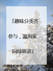 趣味分类齐参与，瀛海家园绿意浓