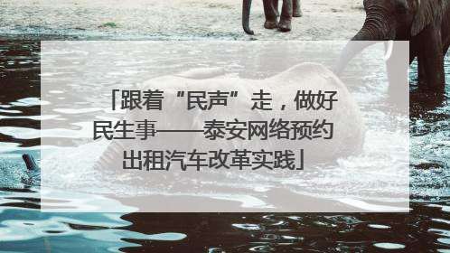 跟着“民声”走，做好民生事——泰安网络预约出租汽车改革实践