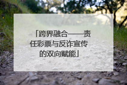 跨界融合——责任彩票与反诈宣传的双向赋能