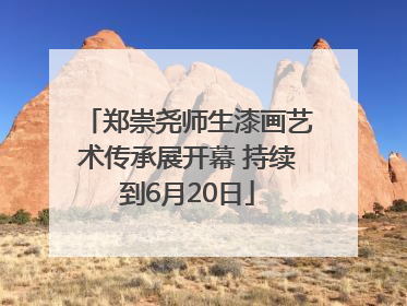 郑崇尧师生漆画艺术传承展开幕 持续到6月20日