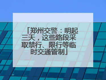 郑州交警：明起三天，这些路段采取禁行、限行等临时交通管制