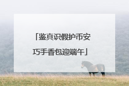 鉴真识假护币安 巧手香包迎端午